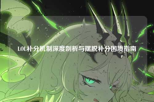 LOL补分机制深度剖析与摆脱补分困境指南