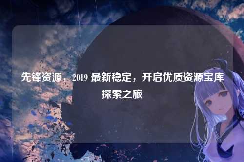 先锋资源，2019 最新稳定，开启优质资源宝库探索之旅