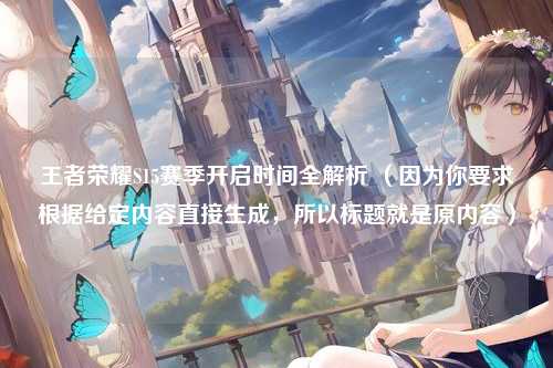 王者荣耀S15赛季开启时间全解析 （因为你要求根据给定内容直接生成，所以标题就是原内容）