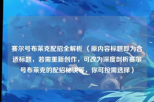 赛尔号布莱克配招全解析 （原内容标题即为合适标题，若需重新创作，可改为深度剖析赛尔号布莱克的配招秘诀等，你可按需选择）