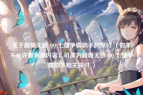 关于超级无敌 QQ 七雄争霸助手的探讨 （如果不允许重复原内容，可改为超级无敌 QQ 七雄争霸助手相关探讨 ）