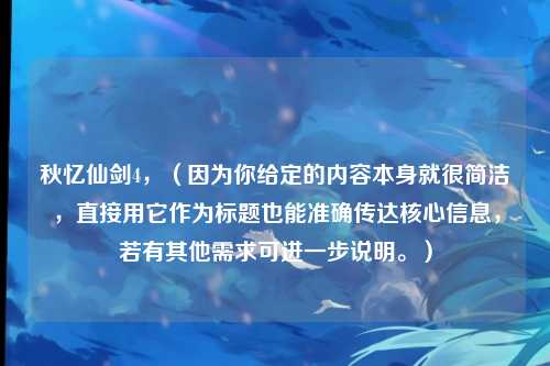 秋忆仙剑4，（因为你给定的内容本身就很简洁，直接用它作为标题也能准确传达核心信息，若有其他需求可进一步说明。）