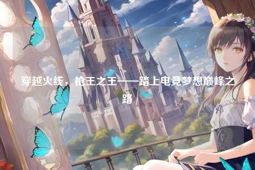 穿越火线，枪王之王——踏上电竞梦想巅峰之路
