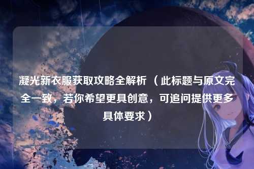 凝光新衣服获取攻略全解析 （此标题与原文完全一致，若你希望更具创意，可追问提供更多具体要求）