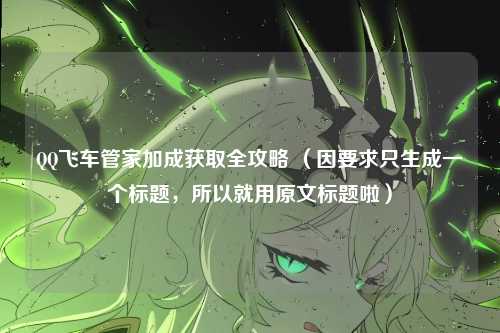 QQ飞车管家加成获取全攻略 （因要求只生成一个标题，所以就用原文标题啦）