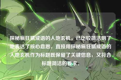 探秘疯狂猜成语的人地玄机，已比较简洁明了地表达了核心意思，直接用探秘疯狂猜成语的人地玄机作为标题既保留了关键信息，又符合标题简洁的要求。