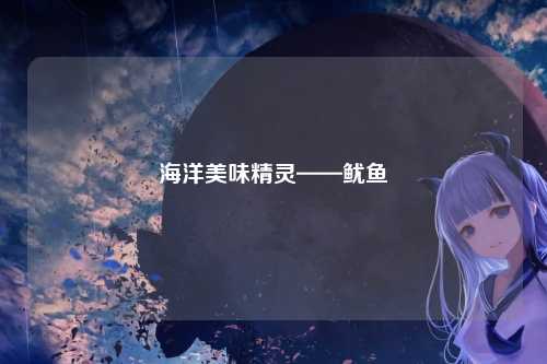 海洋美味精灵——鱿鱼