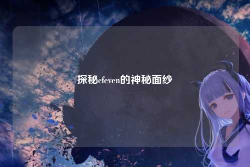 探秘cfeven的神秘面纱