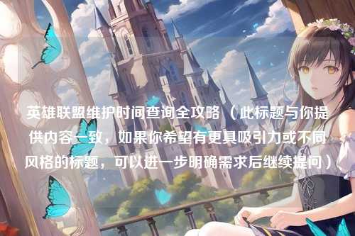 英雄联盟维护时间查询全攻略 （此标题与你提供内容一致，如果你希望有更具吸引力或不同风格的标题，可以进一步明确需求后继续提问）