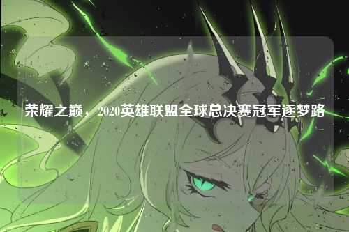 荣耀之巅，2020英雄联盟全球总决赛冠军逐梦路