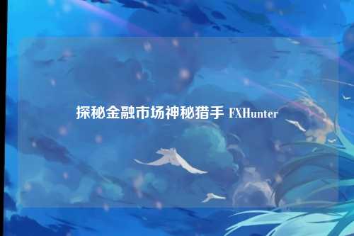探秘金融市场神秘猎手 FXHunter