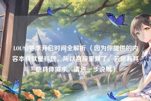 LOL S3赛季开启时间全解析 （因为你提供的内容本身就是标题，所以直接重复了，若你有其他具体需求，请进一步说明）