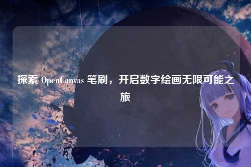 探索 OpenCanvas 笔刷，开启数字绘画无限可能之旅