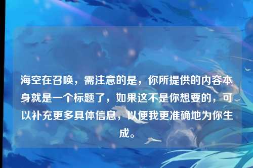海空在召唤，需注意的是，你所提供的内容本身就是一个标题了，如果这不是你想要的，可以补充更多具体信息，以便我更准确地为你生成。