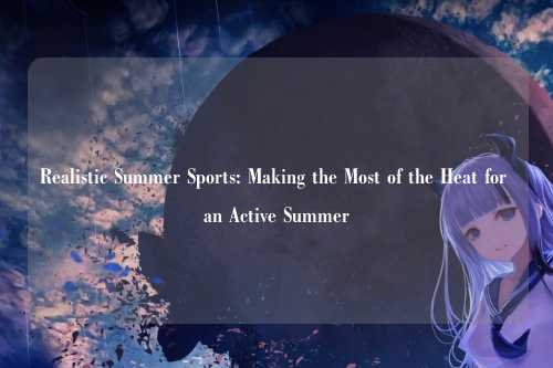 Realistic Summer Sports: Making the Most of the Heat for an Active Summer