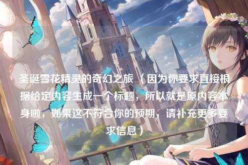 圣诞雪花精灵的奇幻之旅 （因为你要求直接根据给定内容生成一个标题，所以就是原内容本身啦，如果这不符合你的预期，请补充更多要求信息）