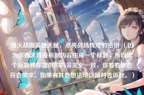 烽火战国英雄天赋，点亮战场辉煌的密钥 （因为你要求直接根据内容生成一个标题，所以这个标题和你提供的内容完全一致，你看看是否符合需求，如果有其他想法可以随时告诉我。）