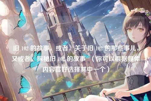 旧 102 的故事，或者，关于旧 102 的那些事儿，又或者，探秘旧 102 的故事  （你可以根据具体内容喜好选择其中一个）