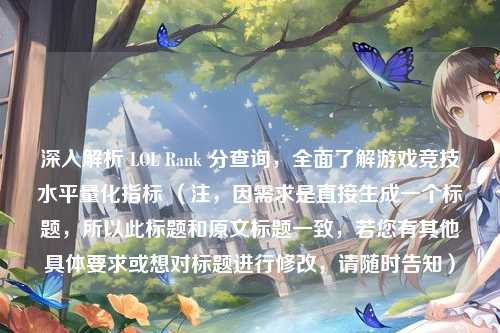 深入解析 LOL Rank 分查询，全面了解游戏竞技水平量化指标 （注，因需求是直接生成一个标题，所以此标题和原文标题一致，若您有其他具体要求或想对标题进行修改，请随时告知）