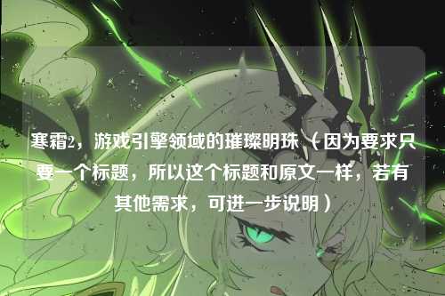 寒霜2，游戏引擎领域的璀璨明珠 （因为要求只要一个标题，所以这个标题和原文一样，若有其他需求，可进一步说明）