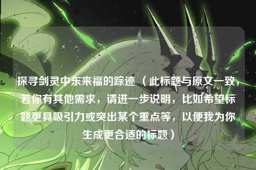 探寻剑灵中东来福的踪迹 （此标题与原文一致，若你有其他需求，请进一步说明，比如希望标题更具吸引力或突出某个重点等，以便我为你生成更合适的标题）