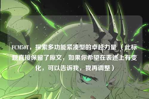 FCM50T，探索多功能紧凑型的卓越力量 （此标题直接保留了原文，如果你希望在表述上有变化，可以告诉我，我再调整）