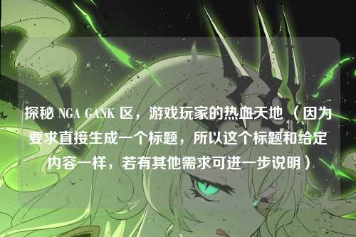 探秘 NGA GANK 区，游戏玩家的热血天地 （因为要求直接生成一个标题，所以这个标题和给定内容一样，若有其他需求可进一步说明）