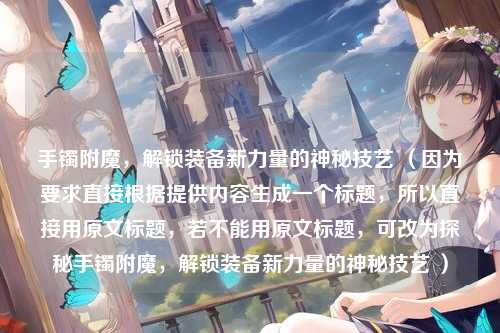 手镯附魔，解锁装备新力量的神秘技艺 （因为要求直接根据提供内容生成一个标题，所以直接用原文标题，若不能用原文标题，可改为探秘手镯附魔，解锁装备新力量的神秘技艺 ）