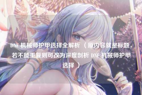 DNF 机械师护甲选择全解析 （原内容就是标题，若不能重复则可改为深度剖析 DNF 机械师护甲选择 ）