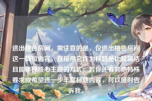 逃出桃色房间，需注意的是，仅逃出桃色房间这一简短内容，直接用它作为标题是比较简洁且能体现核心主题的方式。若你还有其他特殊要求或希望进一步丰富标题内容，可以随时告诉我。