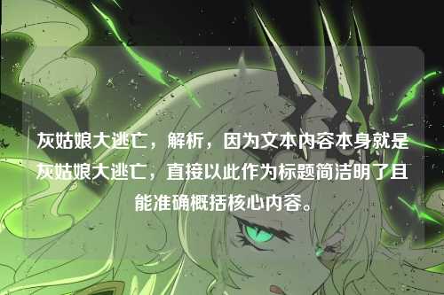 灰姑娘大逃亡，解析，因为文本内容本身就是灰姑娘大逃亡，直接以此作为标题简洁明了且能准确概括核心内容。