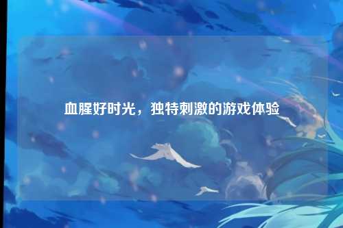 血腥好时光，独特刺激的游戏体验
