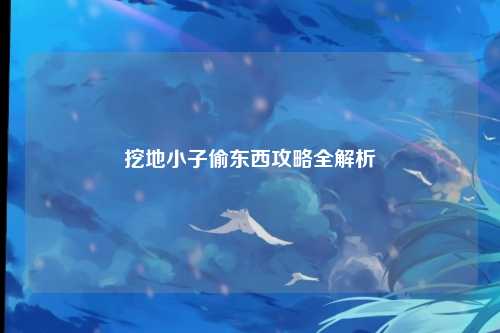 挖地小子偷东西攻略全解析