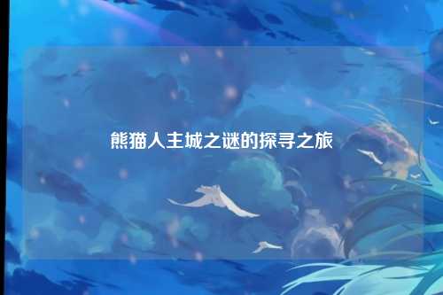熊猫人主城之谜的探寻之旅