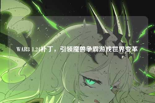 WAR3 1.24补丁，引领魔兽争霸游戏世界变革