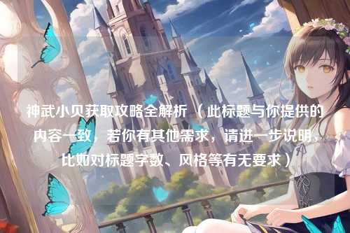 神武小贝获取攻略全解析 （此标题与你提供的内容一致，若你有其他需求，请进一步说明，比如对标题字数、风格等有无要求）
