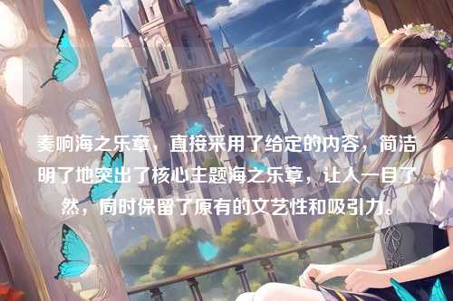 奏响海之乐章，直接采用了给定的内容，简洁明了地突出了核心主题海之乐章，让人一目了然，同时保留了原有的文艺性和吸引力。