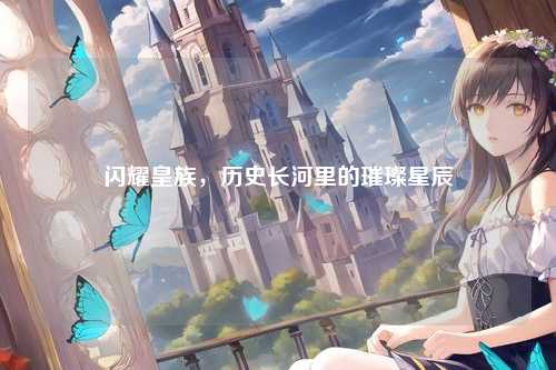 闪耀皇族，历史长河里的璀璨星辰