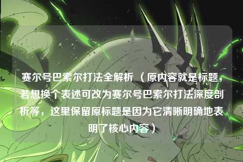 赛尔号巴索尔打法全解析 （原内容就是标题，若想换个表述可改为赛尔号巴索尔打法深度剖析等，这里保留原标题是因为它清晰明确地表明了核心内容）