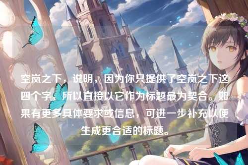 空岚之下，说明，因为你只提供了空岚之下这四个字，所以直接以它作为标题最为契合。如果有更多具体要求或信息，可进一步补充以便生成更合适的标题。