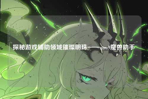 探秘游戏辅助领域璀璨明珠——uuu9魔兽助手