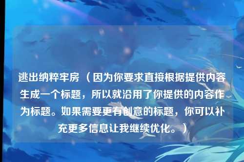 逃出纳粹牢房 （因为你要求直接根据提供内容生成一个标题，所以就沿用了你提供的内容作为标题。如果需要更有创意的标题，你可以补充更多信息让我继续优化。）
