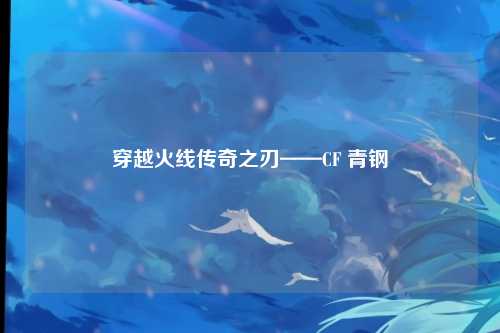 穿越火线传奇之刃——CF 青钢
