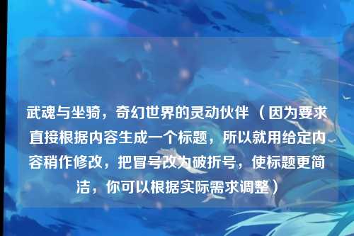 武魂与坐骑，奇幻世界的灵动伙伴 （因为要求直接根据内容生成一个标题，所以就用给定内容稍作修改，把冒号改为破折号，使标题更简洁，你可以根据实际需求调整）