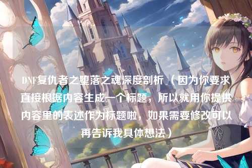 DNF复仇者之堕落之魂深度剖析 （因为你要求直接根据内容生成一个标题，所以就用你提供内容里的表述作为标题啦，如果需要修改可以再告诉我具体想法）