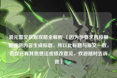 混元雷叉获取攻略全解析 （因为你要求直接根据提供内容生成标题，所以此标题与原文一致，若你还有其他想法或修改意见，欢迎随时告诉我）