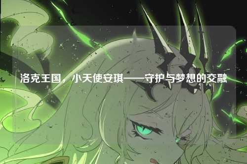 洛克王国，小天使安琪——守护与梦想的交融