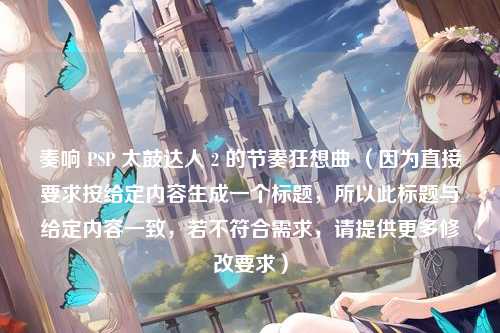 奏响 PSP 太鼓达人 2 的节奏狂想曲 （因为直接要求按给定内容生成一个标题，所以此标题与给定内容一致，若不符合需求，请提供更多修改要求）