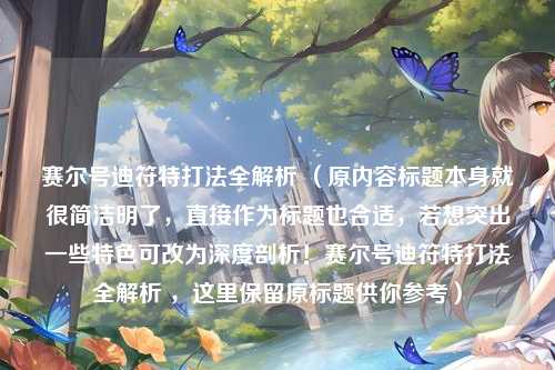 赛尔号迪符特打法全解析 （原内容标题本身就很简洁明了，直接作为标题也合适，若想突出一些特色可改为深度剖析！赛尔号迪符特打法全解析 ，这里保留原标题供你参考）