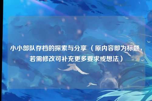 小小部队存档的探索与分享 （原内容即为标题，若需修改可补充更多要求或想法）